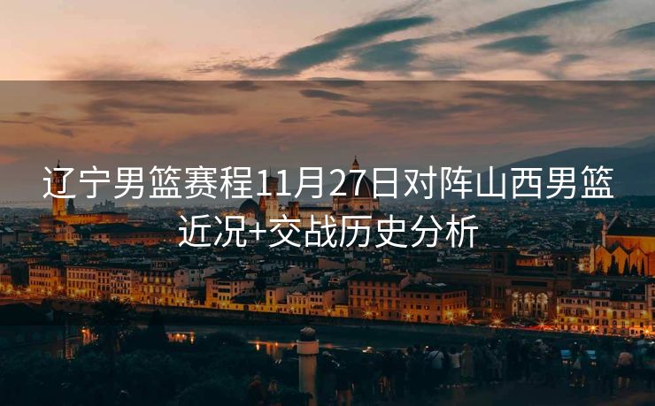 辽宁男篮赛程11月27日对阵山西男篮近况+交战历史分析
