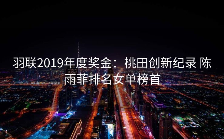 羽联2019年度奖金：桃田创新纪录 陈雨菲排名女单榜首