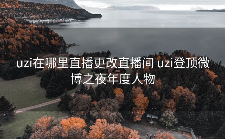 uzi在哪里直播更改直播间 uzi登顶微博之夜年度人物