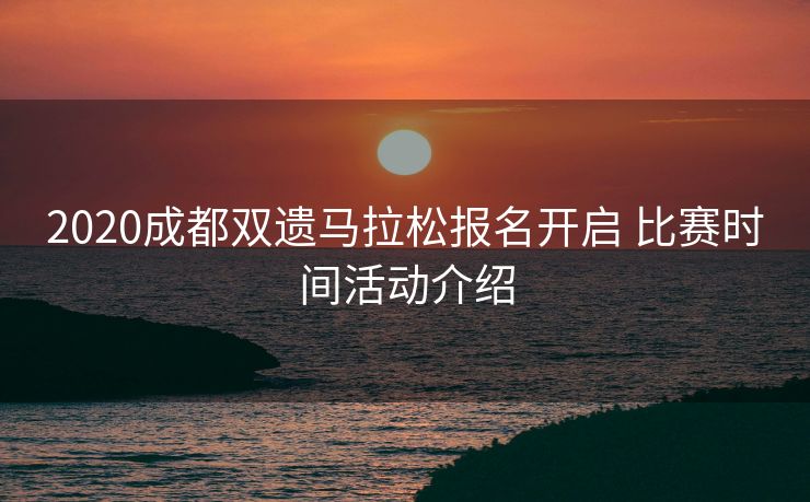 2020成都双遗马拉松报名开启 比赛时间活动介绍