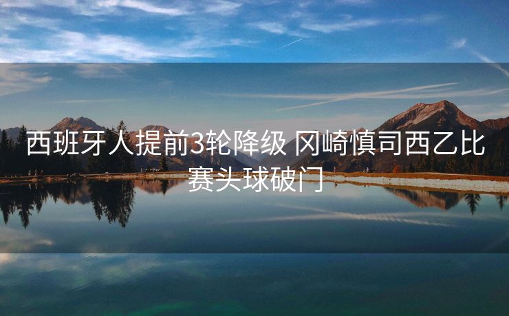 西班牙人提前3轮降级 冈崎慎司西乙比赛头球破门