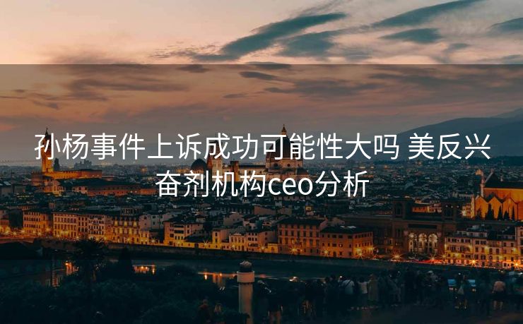 孙杨事件上诉成功可能性大吗 美反兴奋剂机构ceo分析