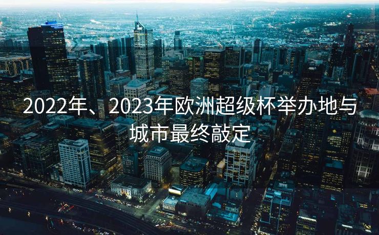 2022年、2023年欧洲超级杯举办地与城市最终敲定