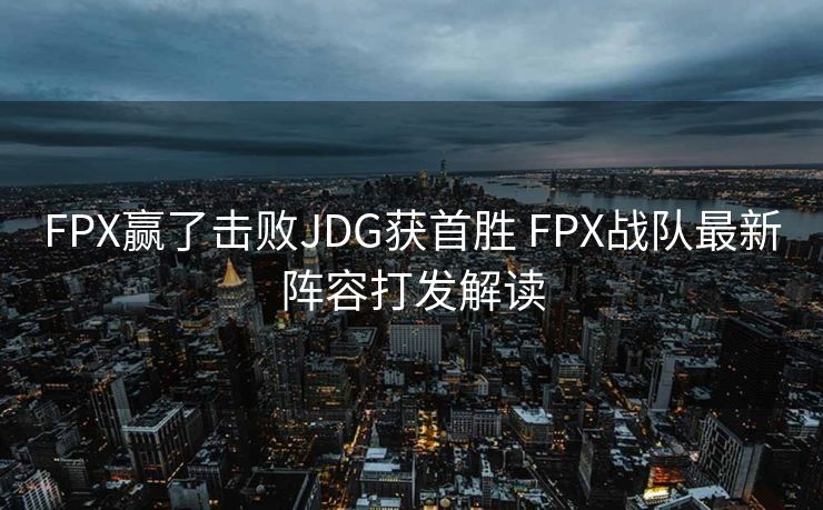 FPX赢了击败JDG获首胜 FPX战队最新阵容打发解读