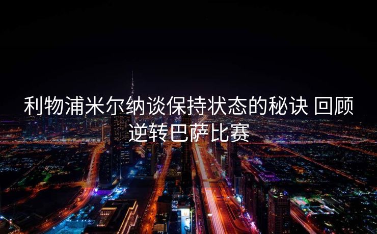 利物浦米尔纳谈保持状态的秘诀 回顾逆转巴萨比赛