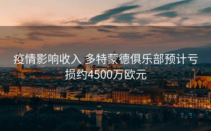 疫情影响收入 多特蒙德俱乐部预计亏损约4500万欧元