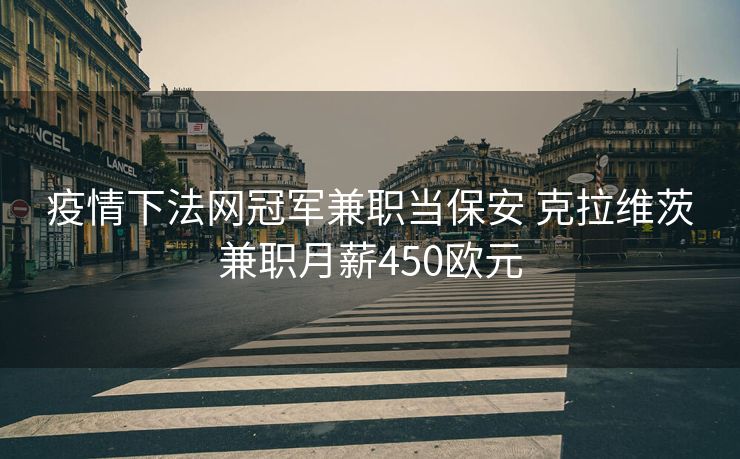 疫情下法网冠军兼职当保安 克拉维茨兼职月薪450欧元