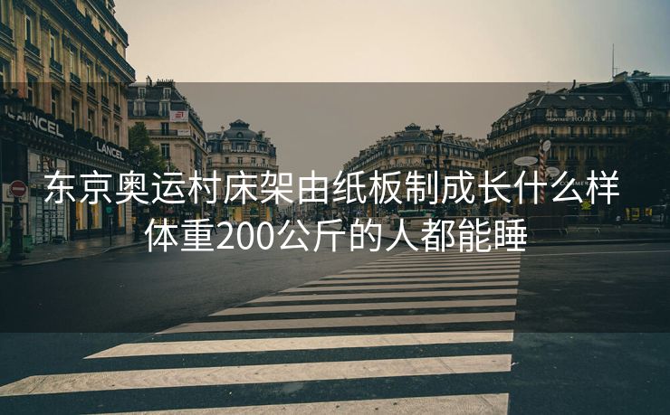 东京奥运村床架由纸板制成长什么样 体重200公斤的人都能睡