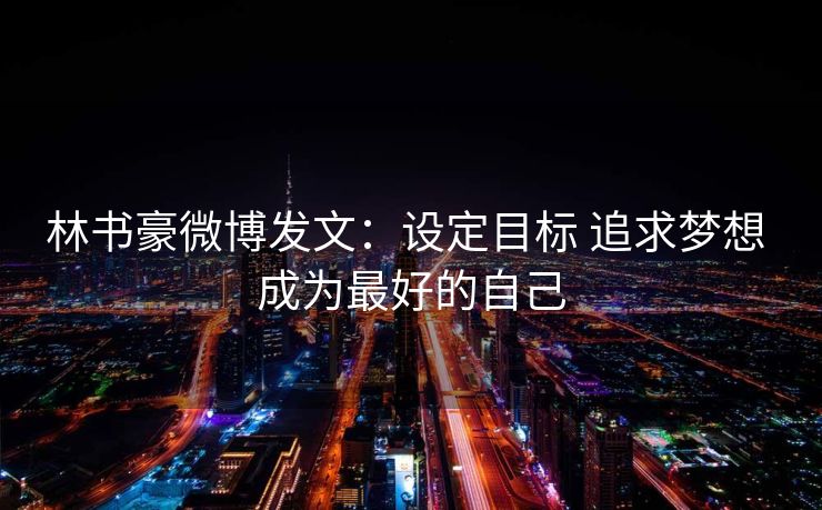 林书豪微博发文：设定目标 追求梦想 成为最好的自己