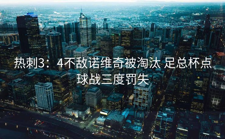 热刺3：4不敌诺维奇被淘汰 足总杯点球战三度罚失