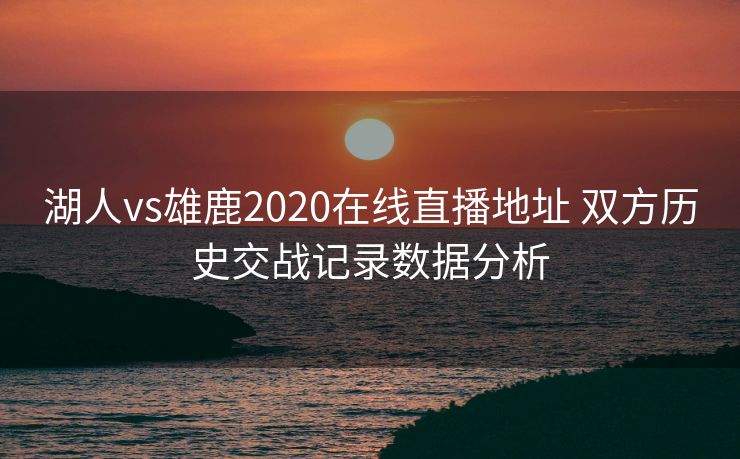 湖人vs雄鹿2020在线直播地址 双方历史交战记录数据分析