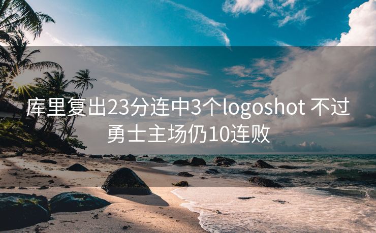 库里复出23分连中3个logoshot 不过勇士主场仍10连败