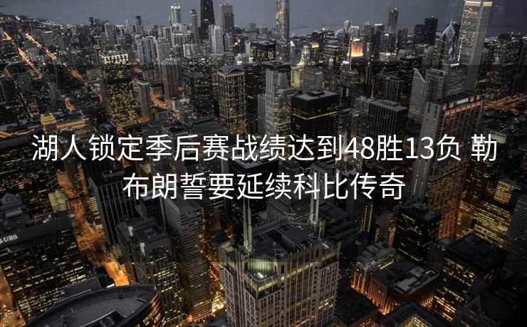 湖人锁定季后赛战绩达到48胜13负 勒布朗誓要延续科比传奇