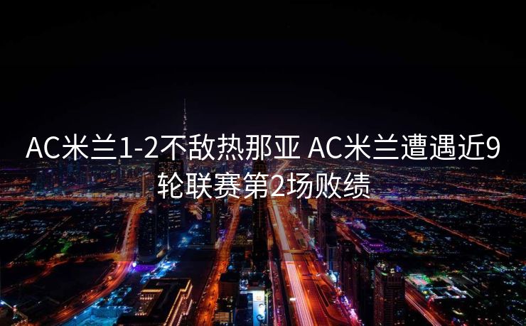 AC米兰1-2不敌热那亚 AC米兰遭遇近9轮联赛第2场败绩