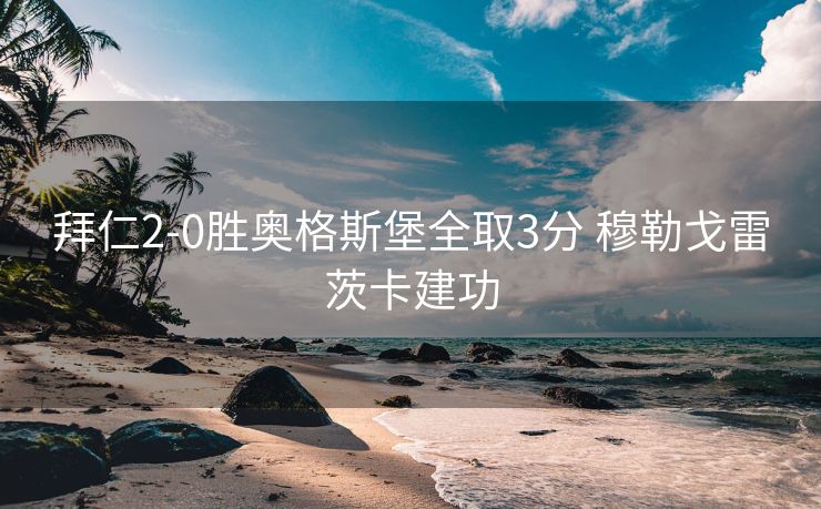 拜仁2-0胜奥格斯堡全取3分 穆勒戈雷茨卡建功