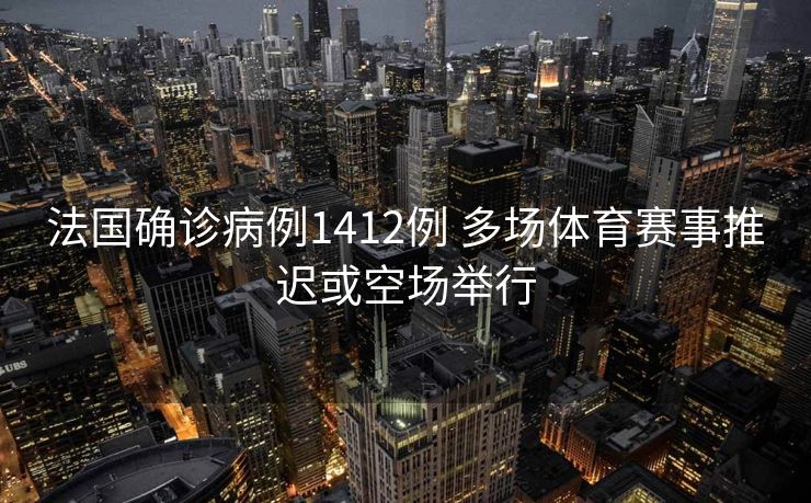 法国确诊病例1412例 多场体育赛事推迟或空场举行