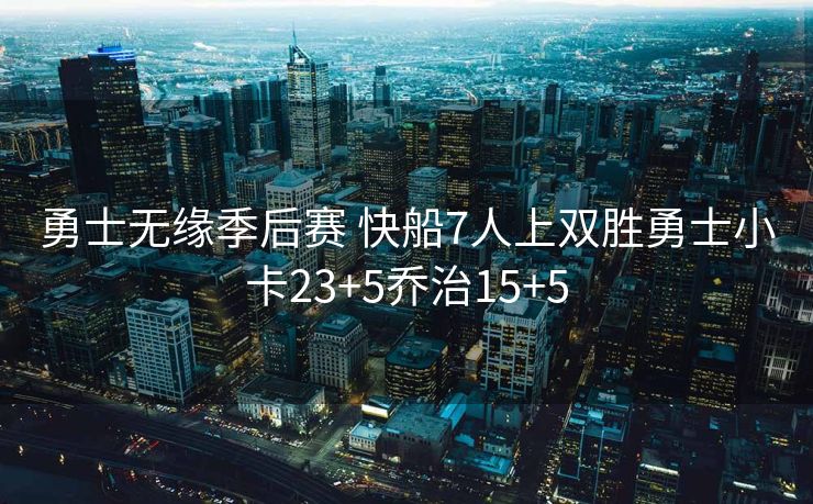 勇士无缘季后赛 快船7人上双胜勇士小卡23+5乔治15+5
