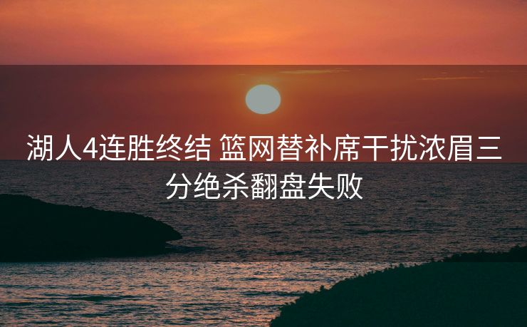 湖人4连胜终结 篮网替补席干扰浓眉三分绝杀翻盘失败