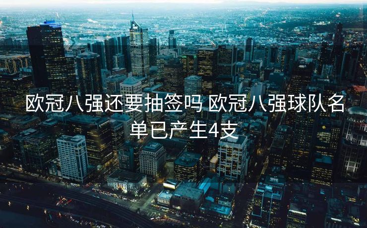 欧冠八强还要抽签吗 欧冠八强球队名单已产生4支