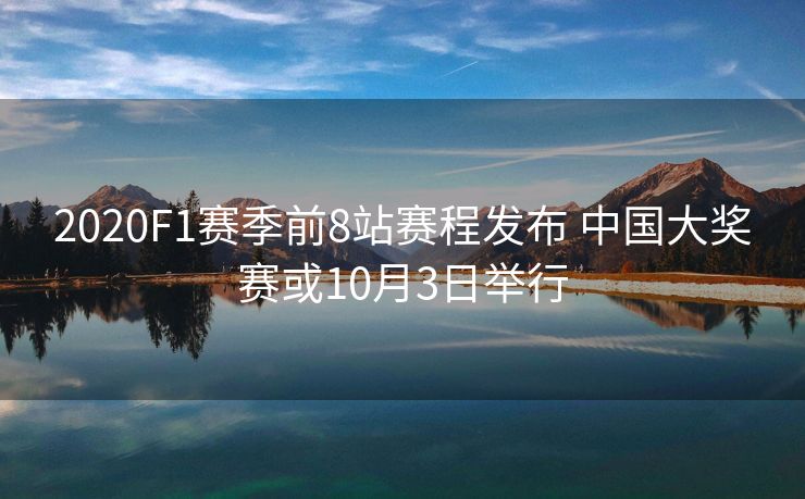 2020F1赛季前8站赛程发布 中国大奖赛或10月3日举行