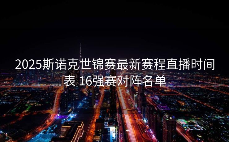 2025斯诺克世锦赛最新赛程直播时间表 16强赛对阵名单