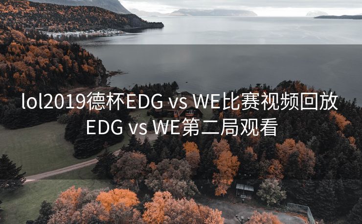 lol2019德杯EDG vs WE比赛视频回放 EDG vs WE第二局观看