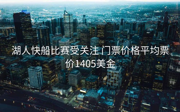湖人快船比赛受关注 门票价格平均票价1405美金