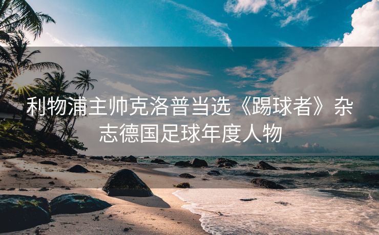 利物浦主帅克洛普当选《踢球者》杂志德国足球年度人物