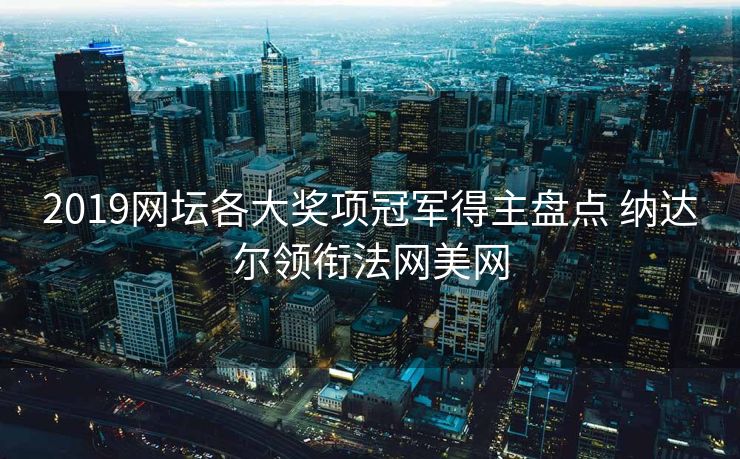 2019网坛各大奖项冠军得主盘点 纳达尔领衔法网美网