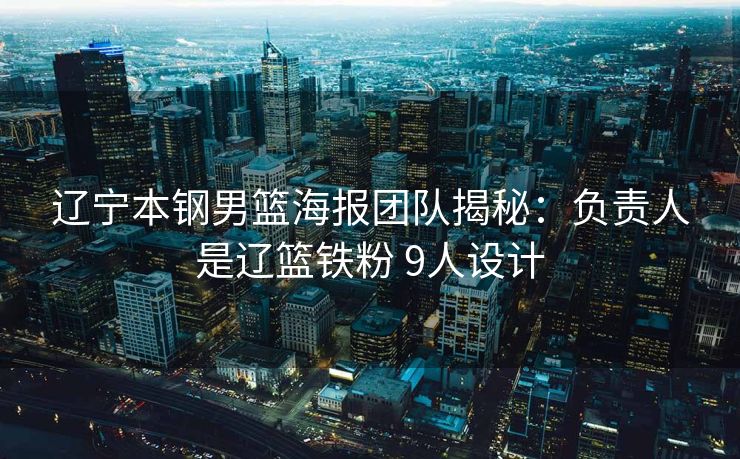 辽宁本钢男篮海报团队揭秘：负责人是辽篮铁粉 9人设计