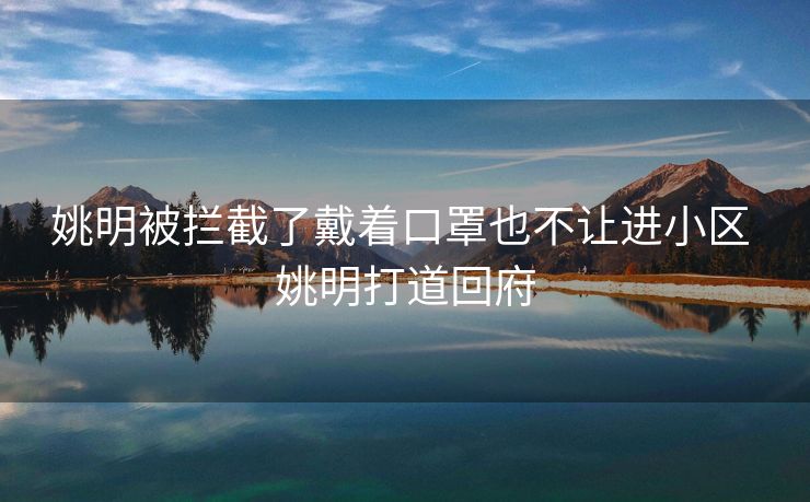姚明被拦截了戴着口罩也不让进小区 姚明打道回府