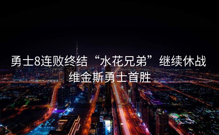 勇士8连败终结“水花兄弟”继续休战 维金斯勇士首胜