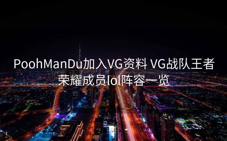 PoohManDu加入VG资料 VG战队王者荣耀成员lol阵容一览