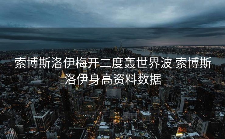 索博斯洛伊梅开二度轰世界波 索博斯洛伊身高资料数据