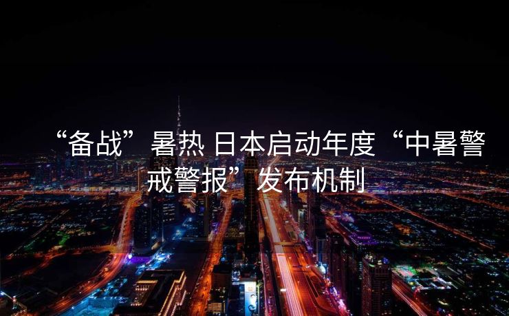 “备战”暑热 日本启动年度“中暑警戒警报”发布机制