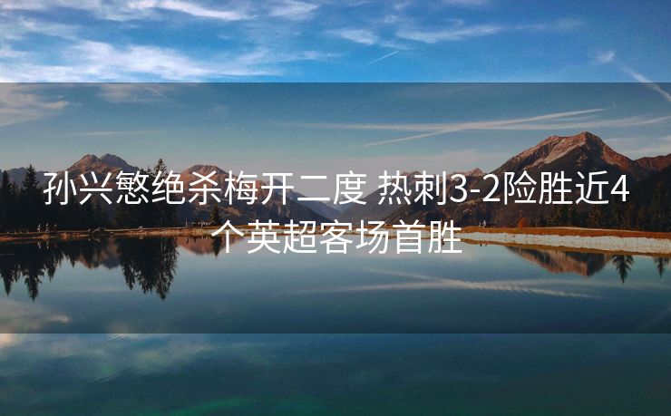 孙兴慜绝杀梅开二度 热刺3-2险胜近4个英超客场首胜