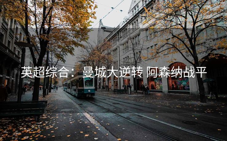 英超综合：曼城大逆转 阿森纳战平
