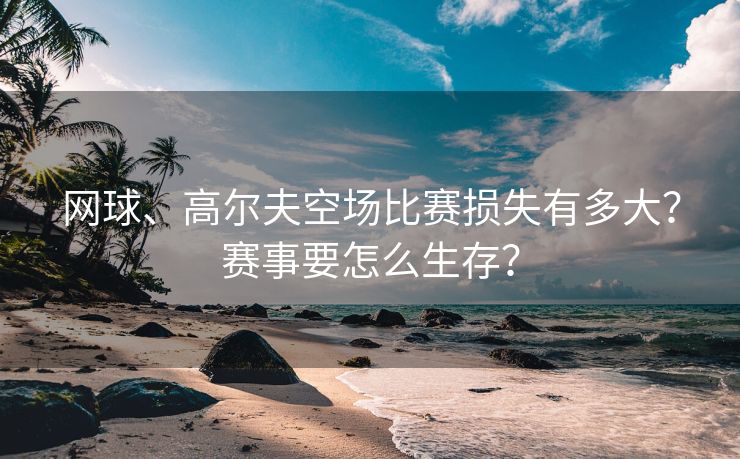 网球、高尔夫空场比赛损失有多大？赛事要怎么生存？