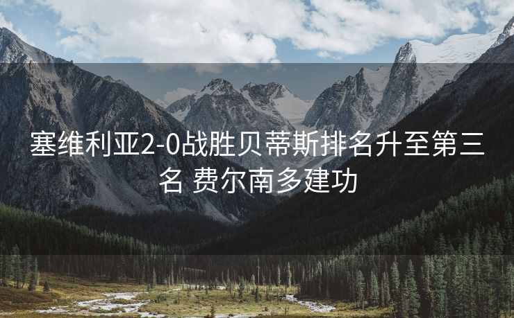 塞维利亚2-0战胜贝蒂斯排名升至第三名 费尔南多建功
