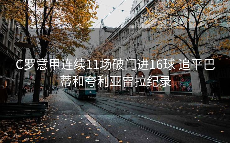 C罗意甲连续11场破门进16球 追平巴蒂和夸利亚雷拉纪录
