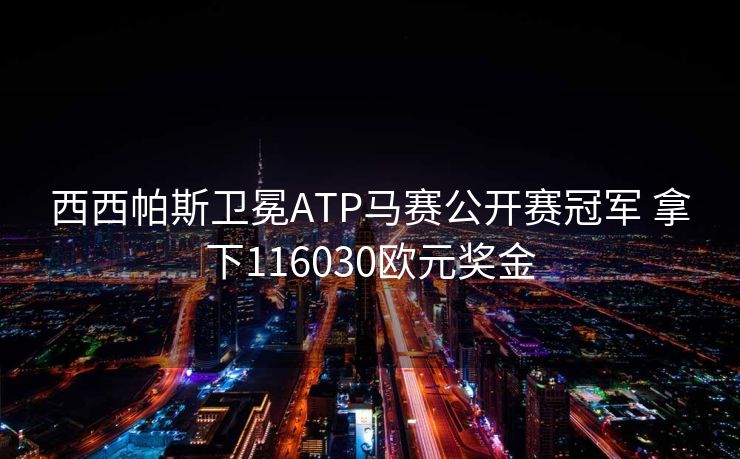 西西帕斯卫冕ATP马赛公开赛冠军 拿下116030欧元奖金