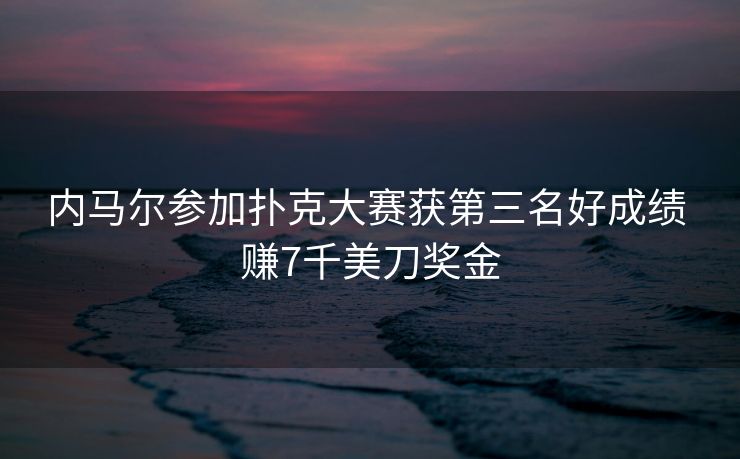 内马尔参加扑克大赛获第三名好成绩 赚7千美刀奖金