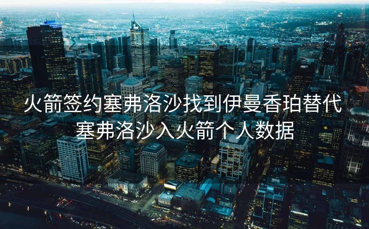 火箭签约塞弗洛沙找到伊曼香珀替代 塞弗洛沙入火箭个人数据