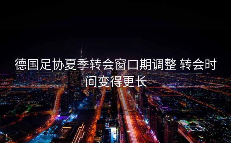 德国足协夏季转会窗口期调整 转会时间变得更长