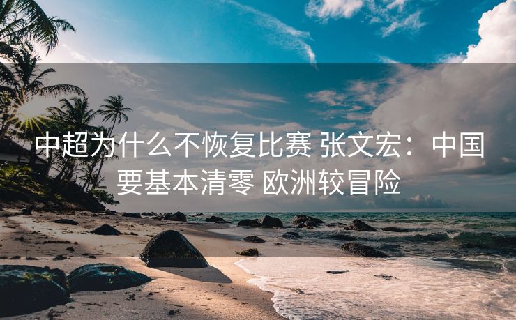 中超为什么不恢复比赛 张文宏：中国要基本清零 欧洲较冒险