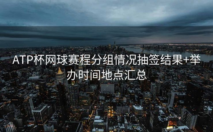ATP杯网球赛程分组情况抽签结果+举办时间地点汇总
