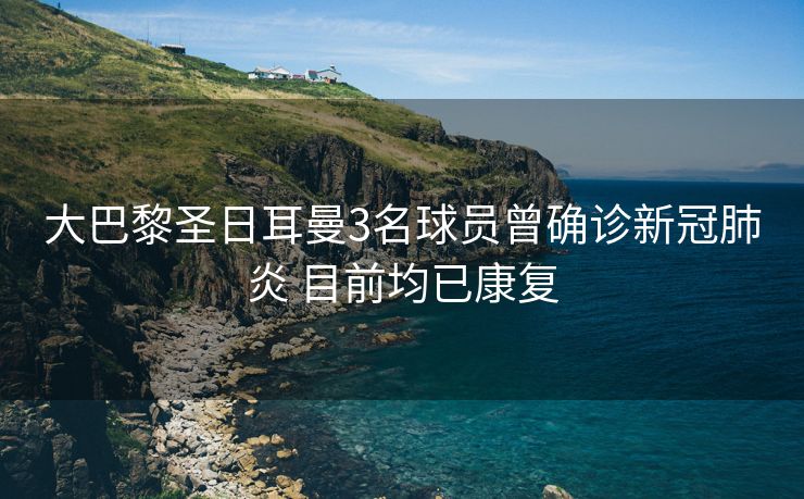 大巴黎圣日耳曼3名球员曾确诊新冠肺炎 目前均已康复