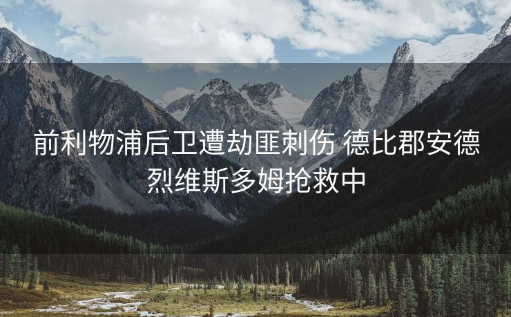 前利物浦后卫遭劫匪刺伤 德比郡安德烈维斯多姆抢救中