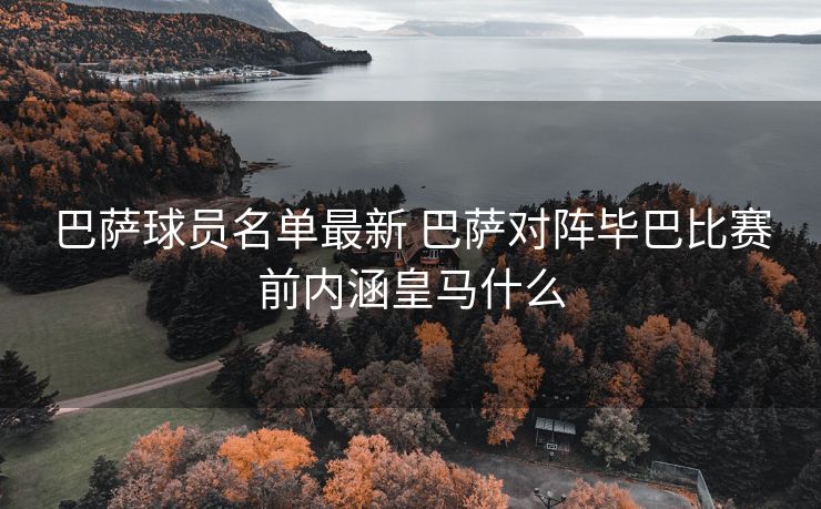 巴萨球员名单最新 巴萨对阵毕巴比赛前内涵皇马什么