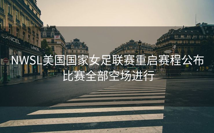 NWSL美国国家女足联赛重启赛程公布 比赛全部空场进行
